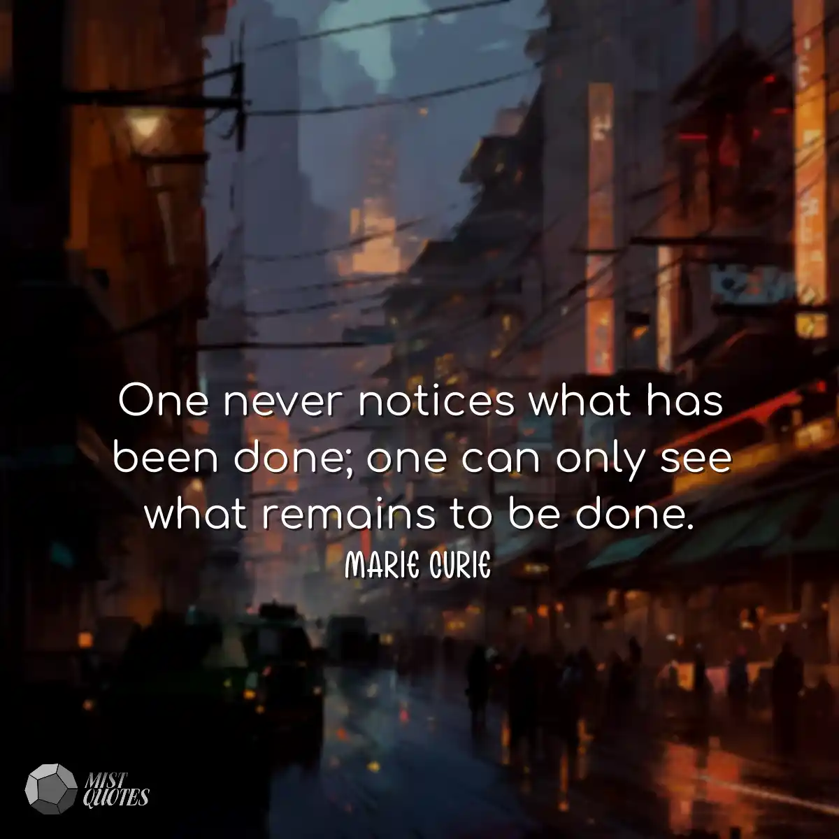 One never notices what has been done; one can only