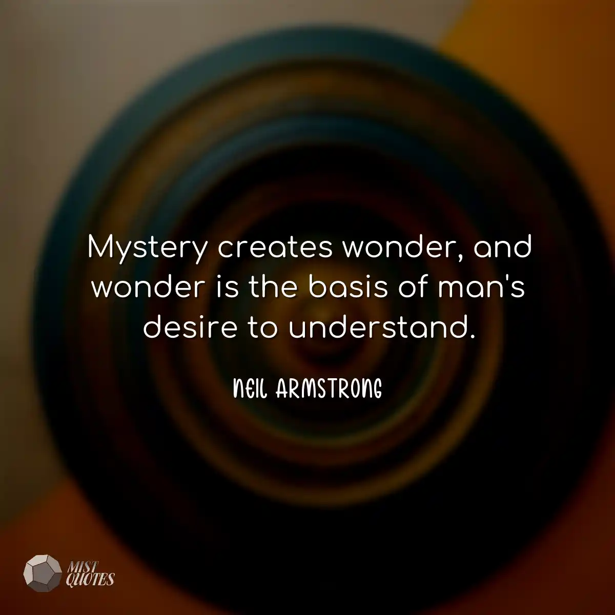Mystery creates wonder, and wonder is the basis of