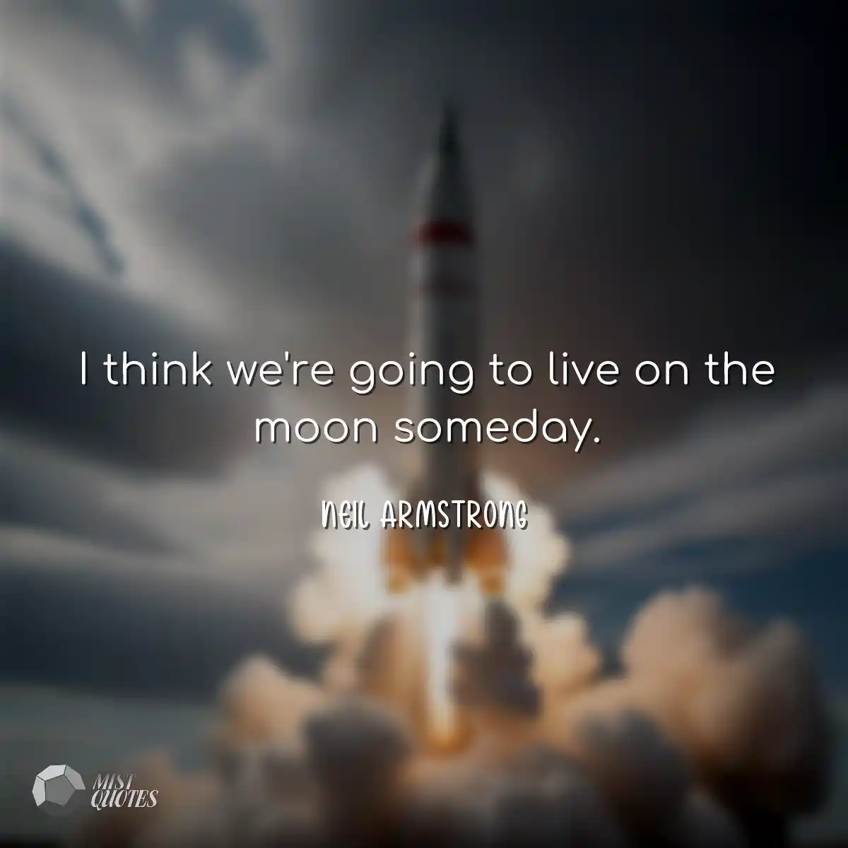 I think we're going to live on the moon 
