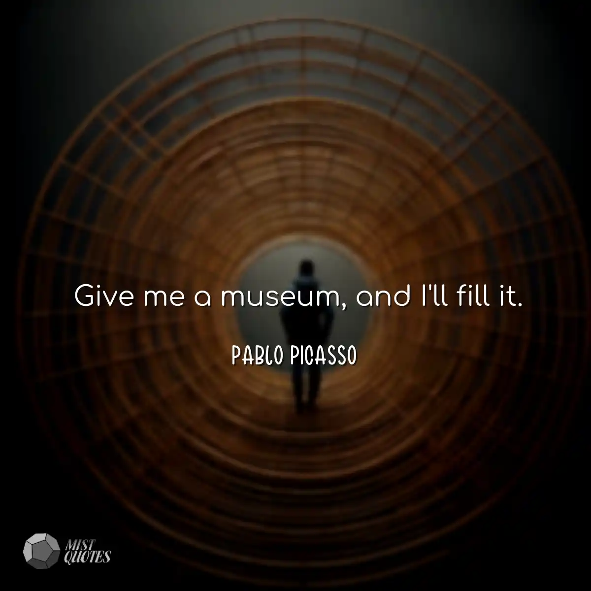Give me a museum, and I'll fill it.