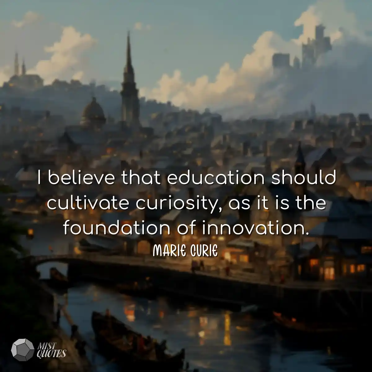 I believe that education should cultivate curiosit