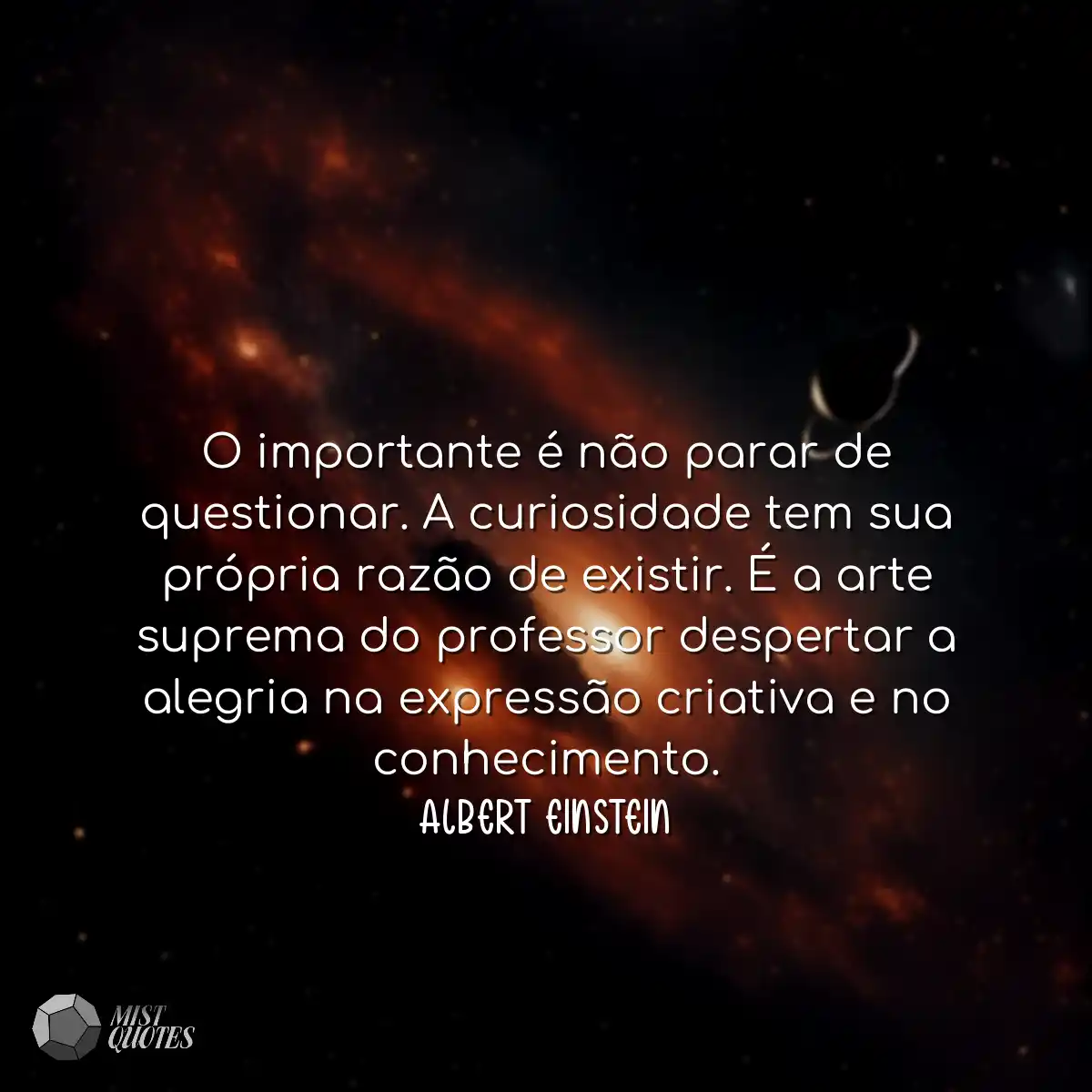 O importante é não parar de questionar. A curiosid