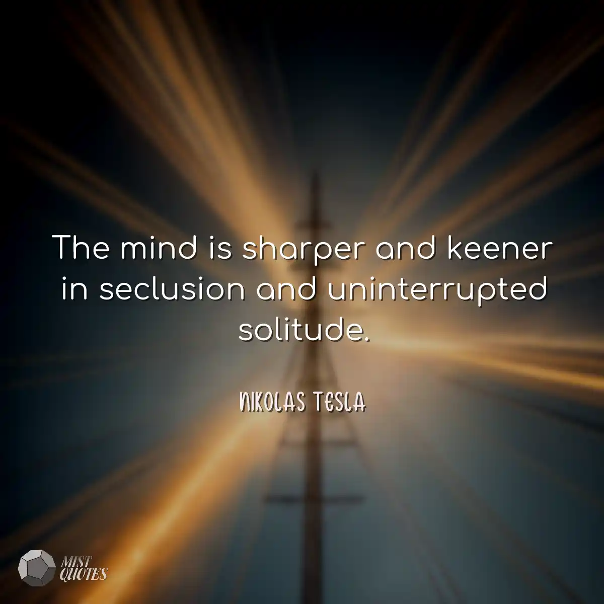 The mind is sharper and keener in seclus