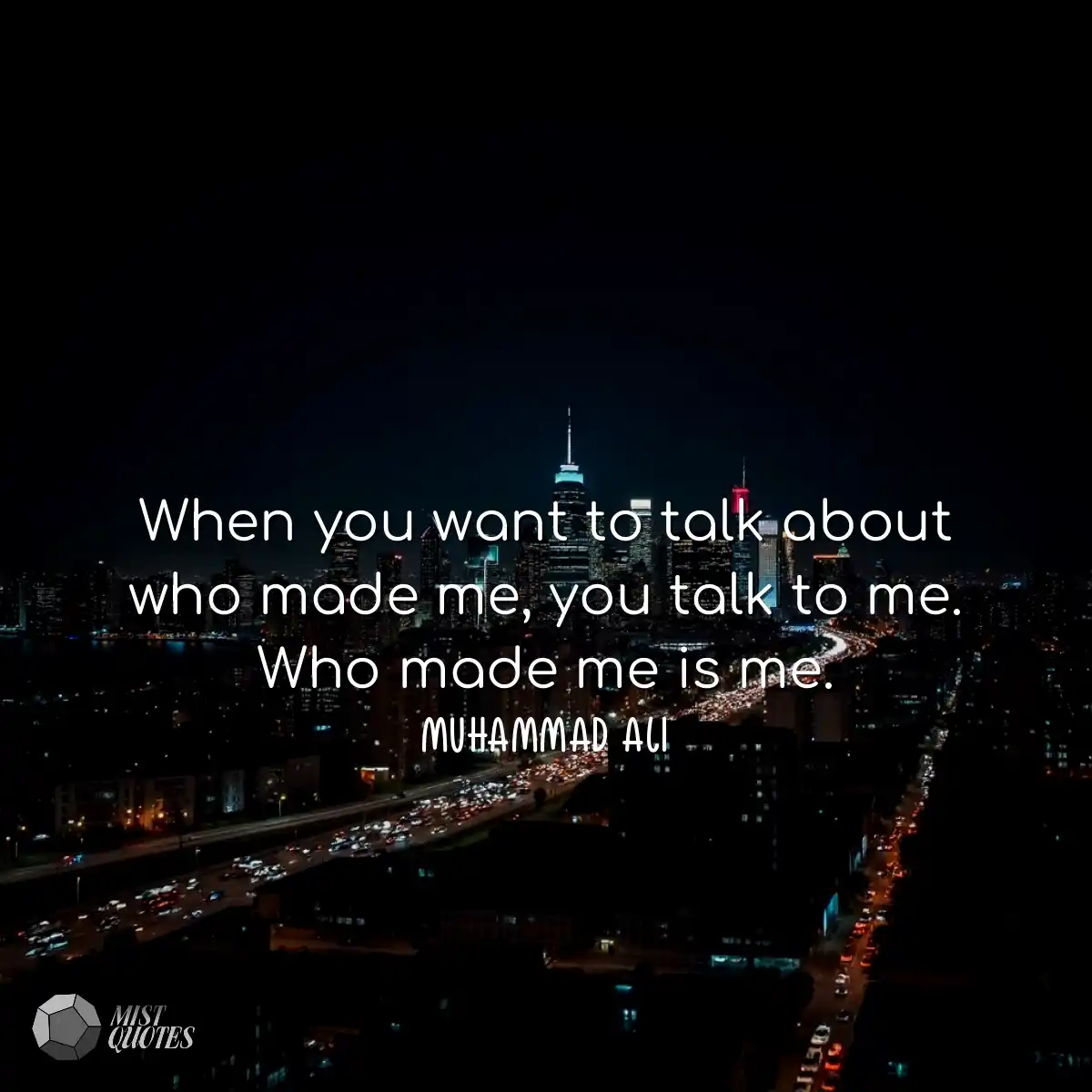 When you want to talk about who made me,
