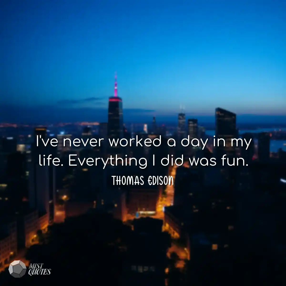 I've never worked a day in my life. Ever