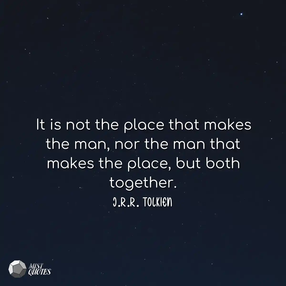 It is not the place that makes the man, 