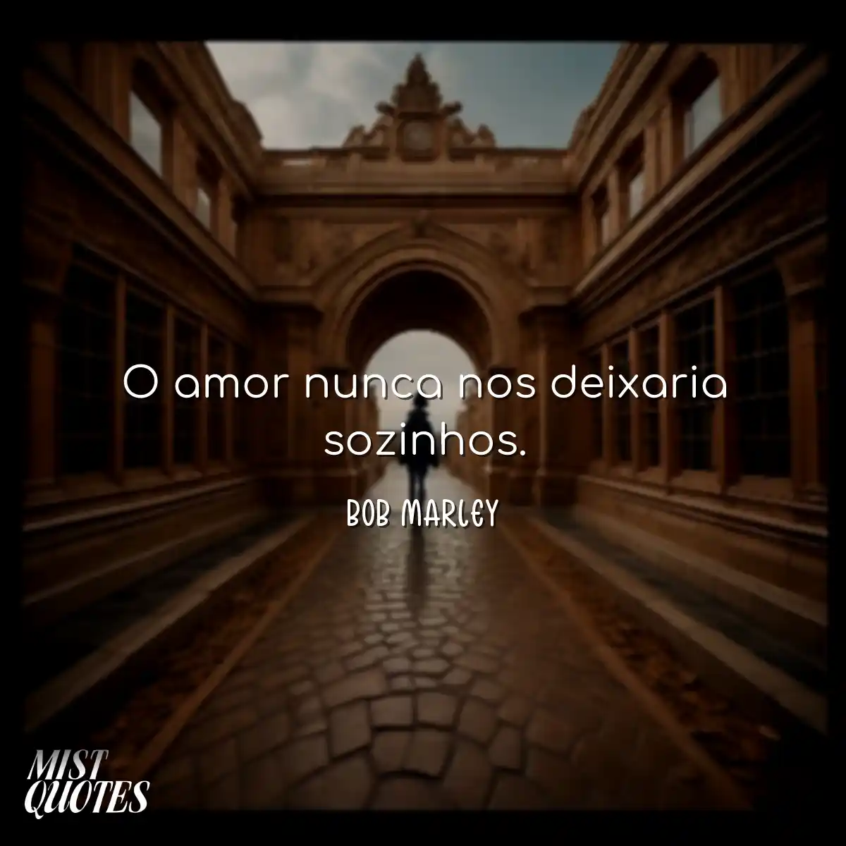 O amor nunca nos deixaria sozinhos.