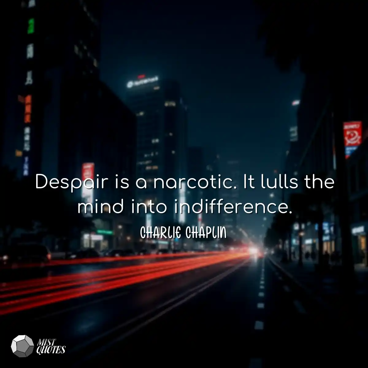 Despair is a narcotic. It lulls the mind