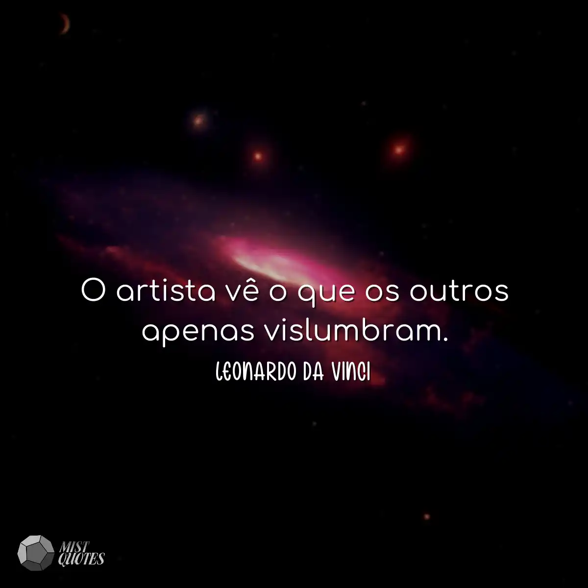 O artista vê o que os outros apenas vislumbram.