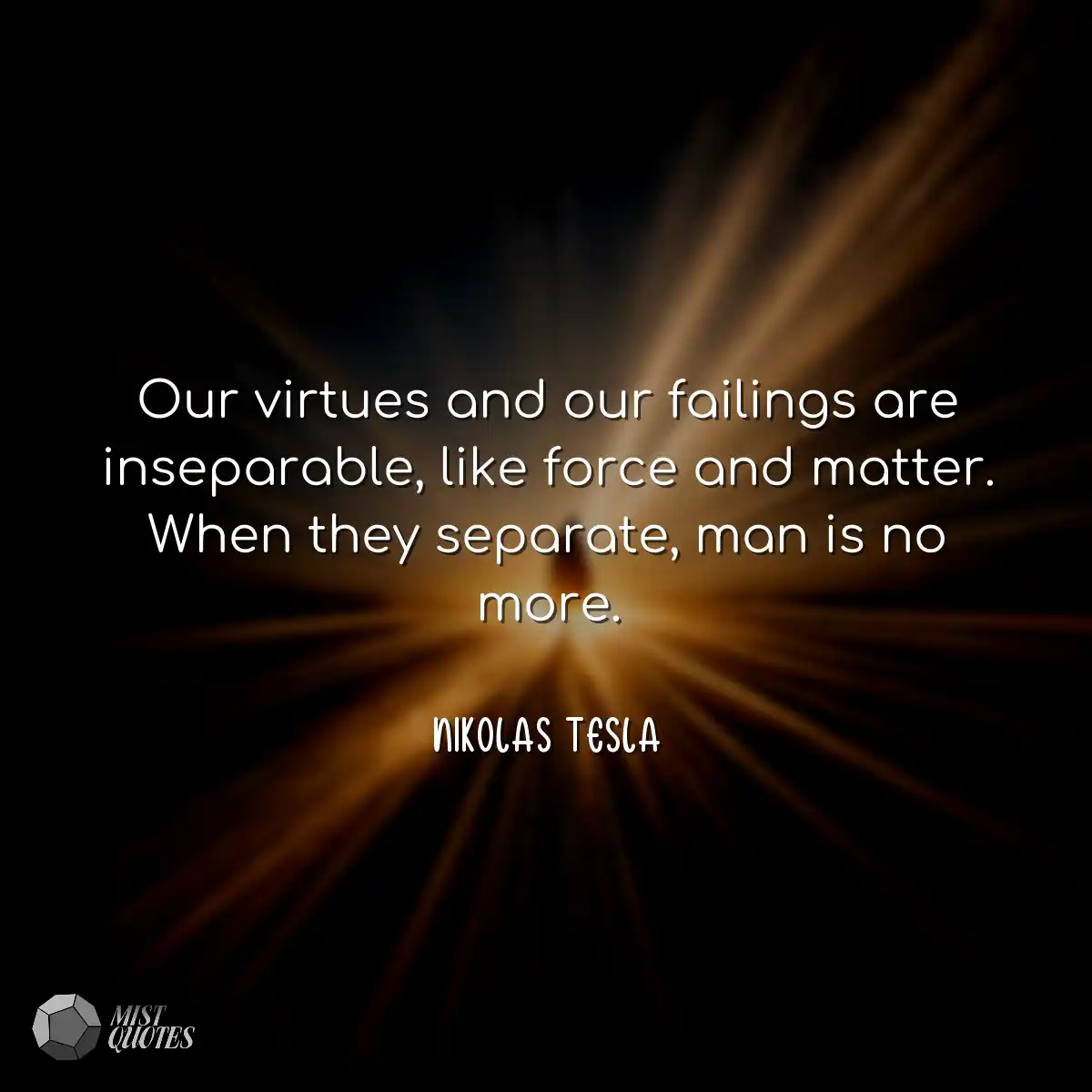Our virtues and our failings are inseparable, like