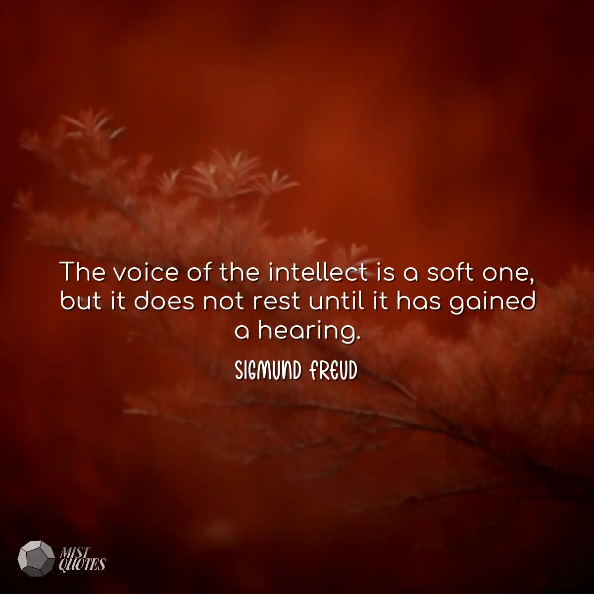 The voice of the intellect is a soft one