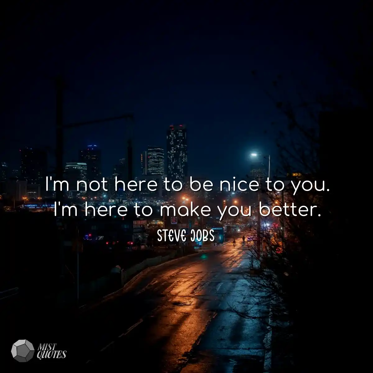 I'm not here to be nice to you. I'm here