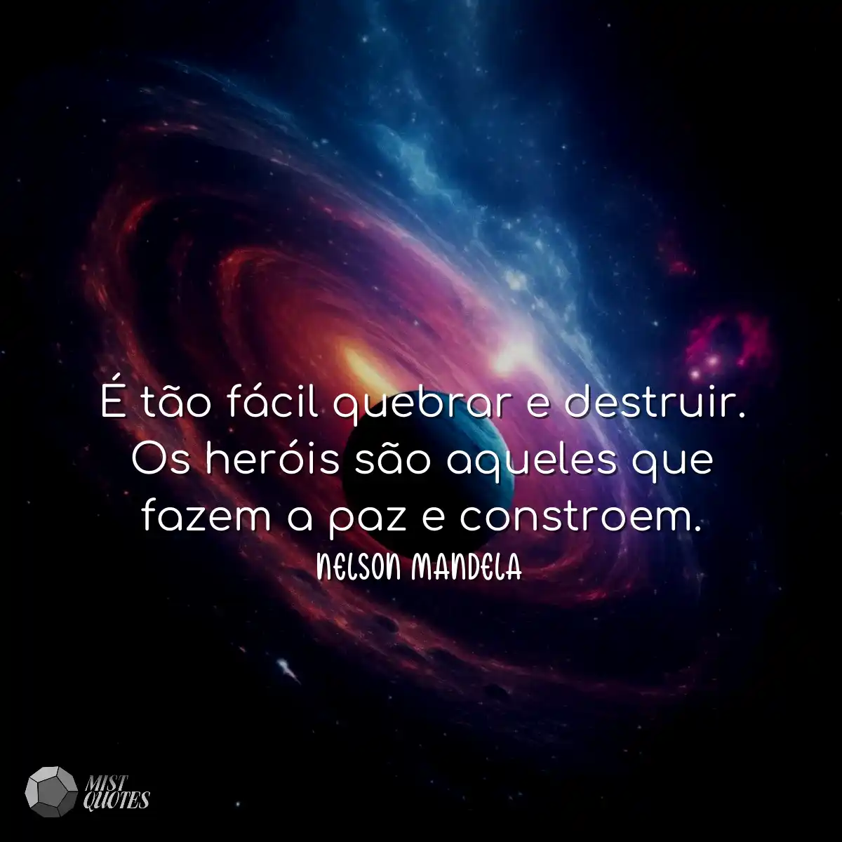É tão fácil quebrar e destruir. Os heróis são aque