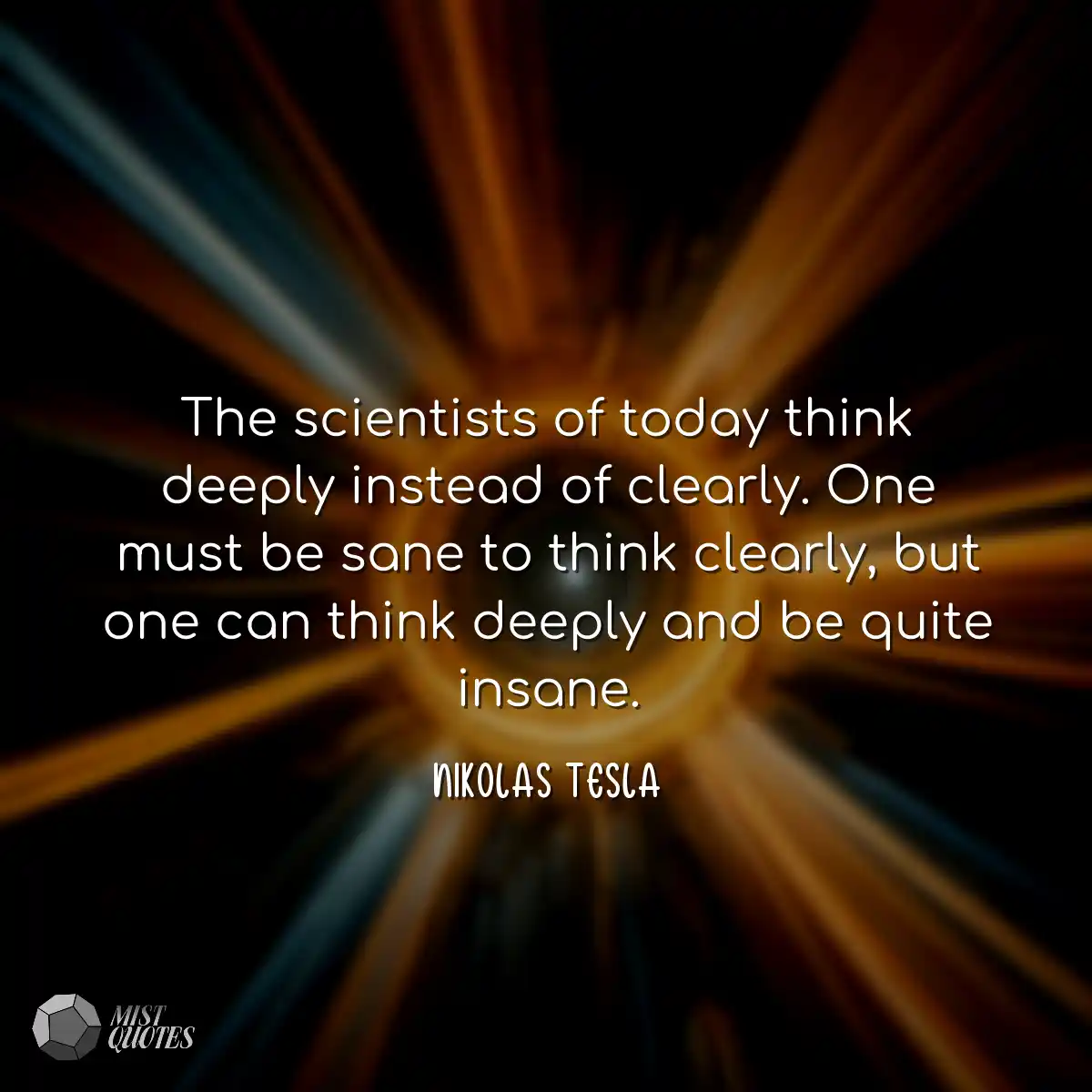 The scientists of today think deeply ins