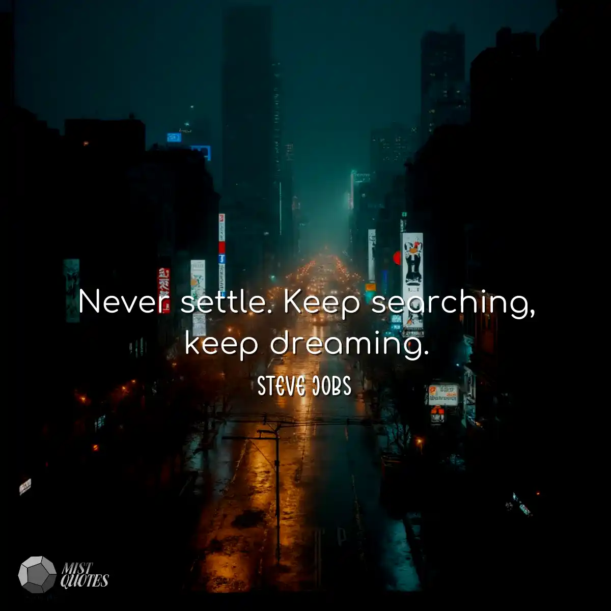 Never settle. Keep searching, keep dream