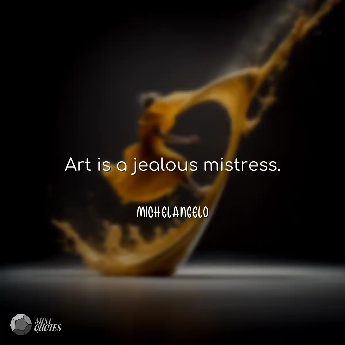 Art is a jealous mistress.