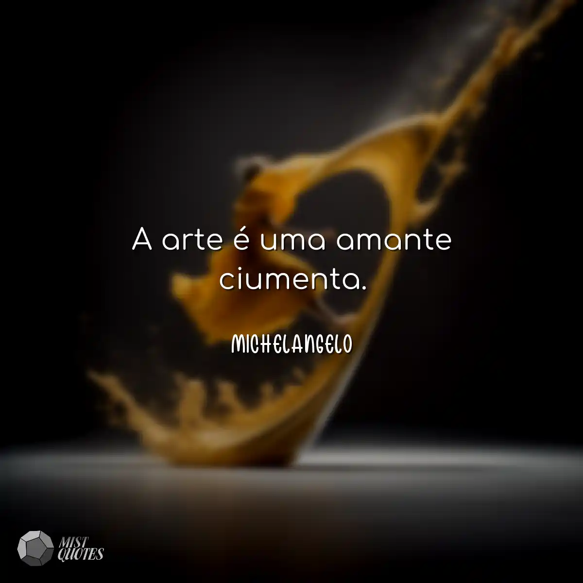 A arte é uma amante ciumenta.