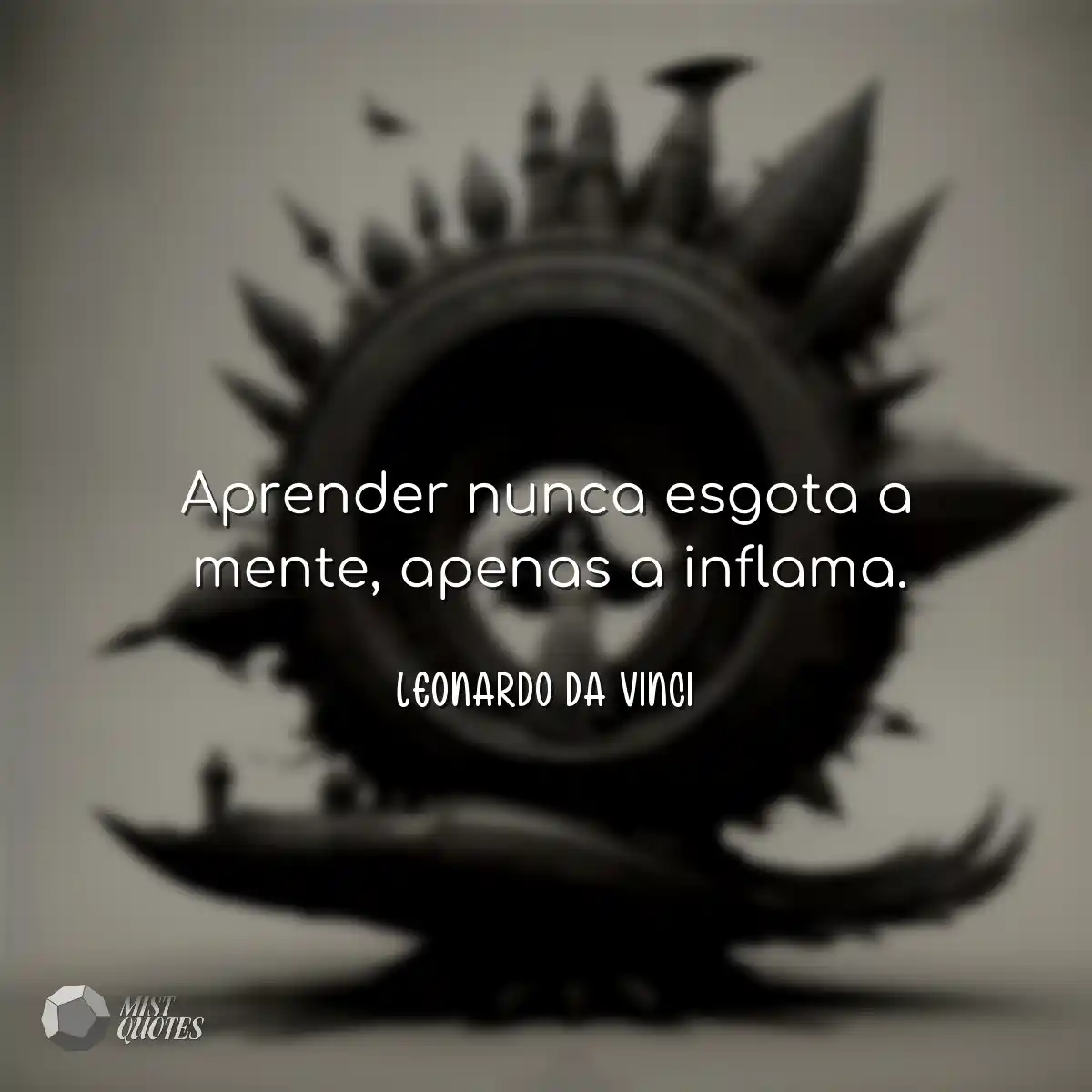 Aprender nunca esgota a mente, apenas a inflama.