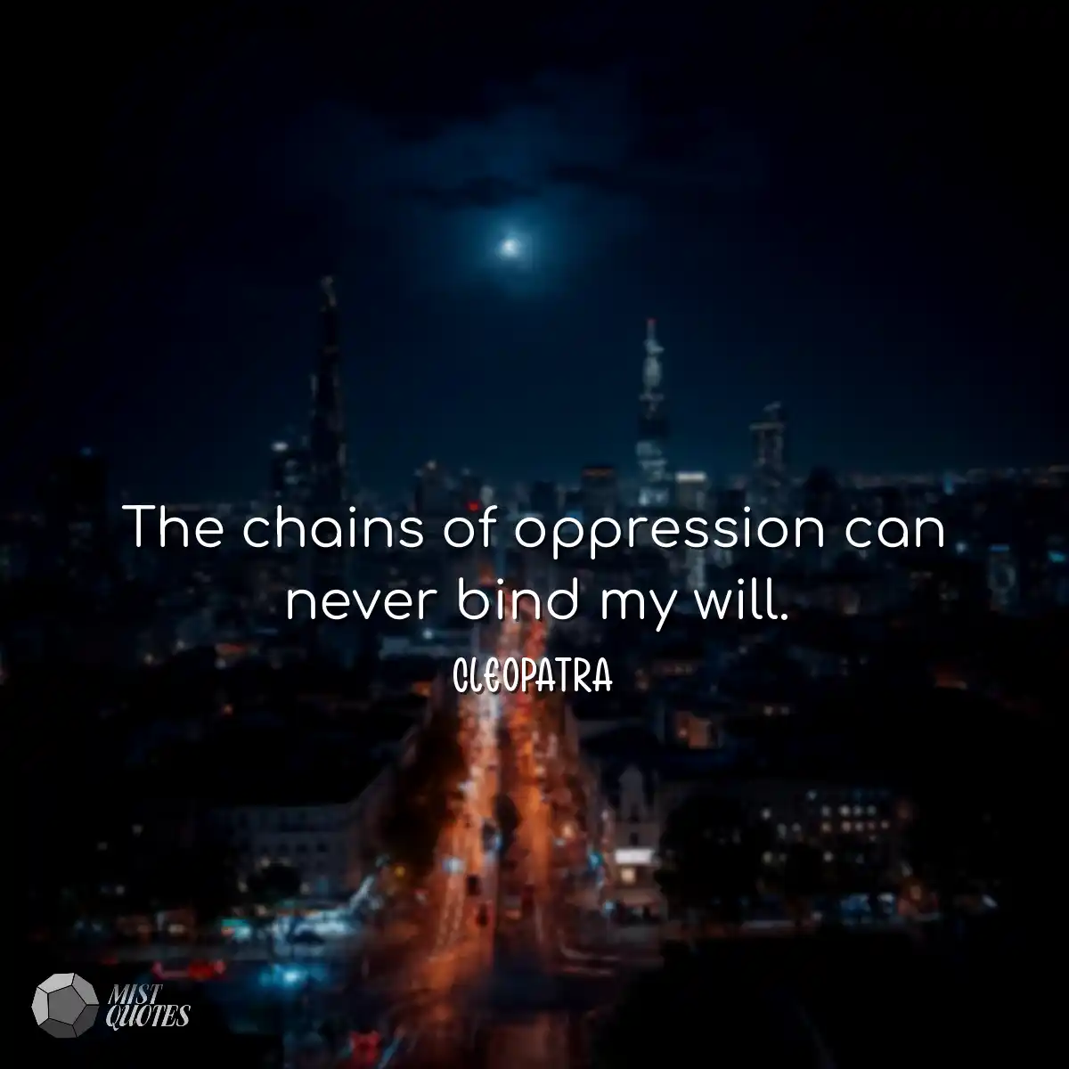The chains of oppression can never bind my will.