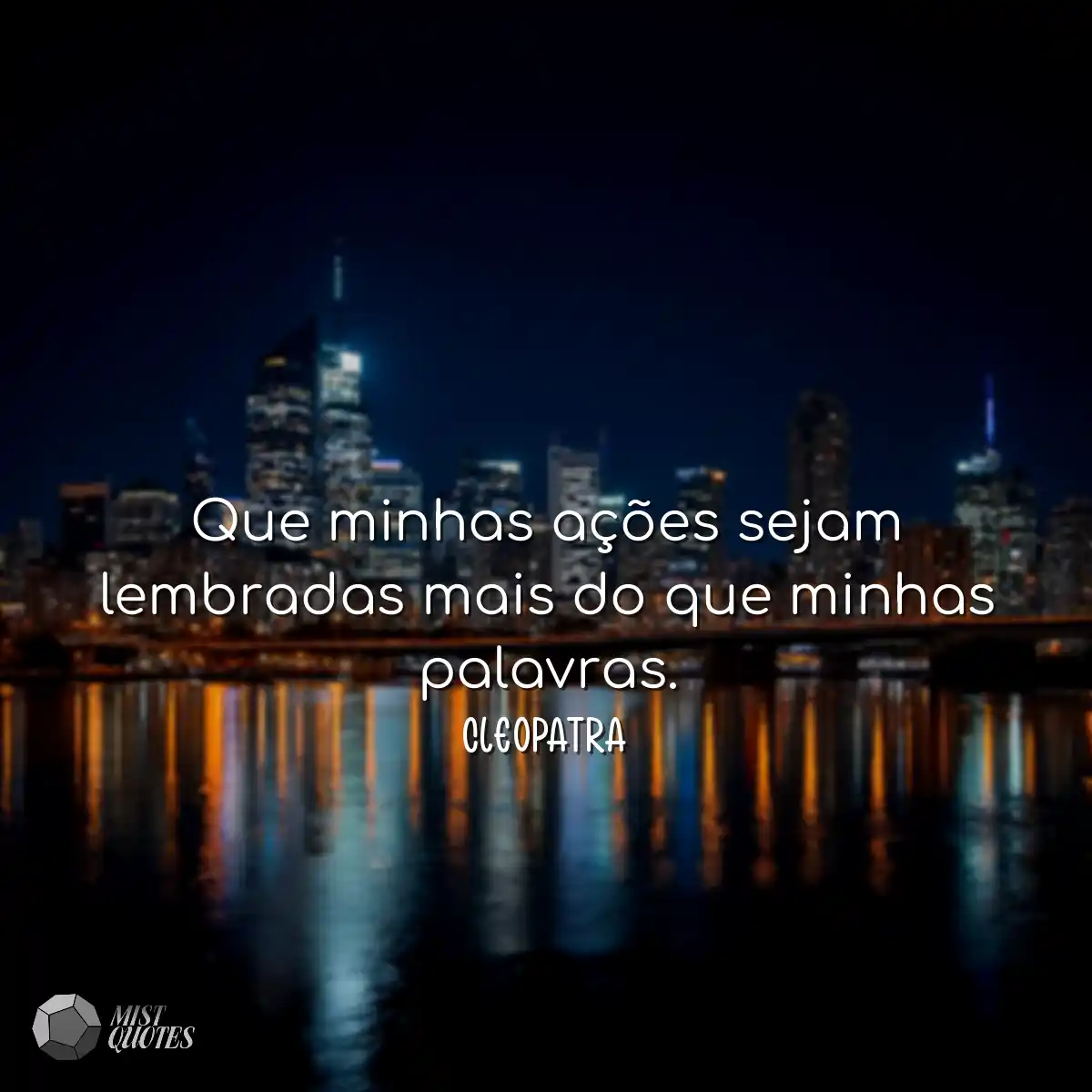 Que minhas ações sejam lembradas mais do que minha