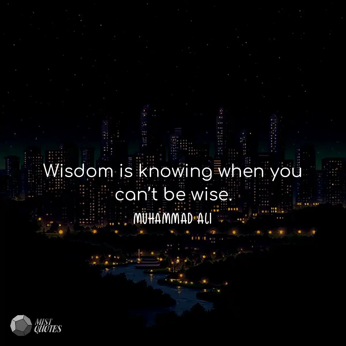Wisdom is knowing when you can’t be wi