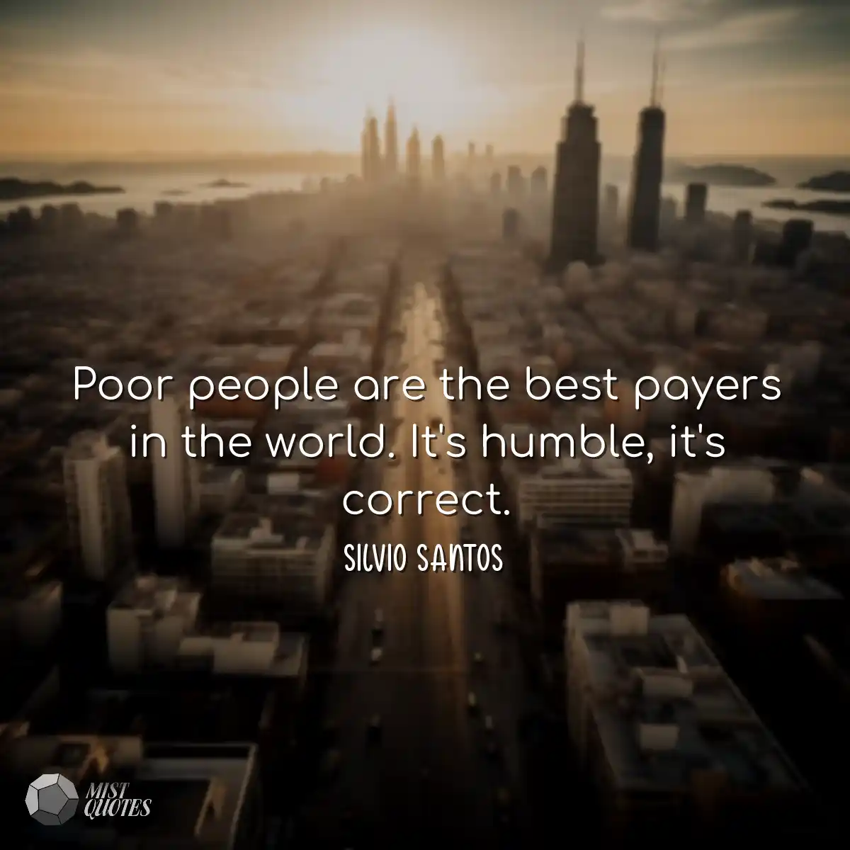 Poor people are the best payers in the w