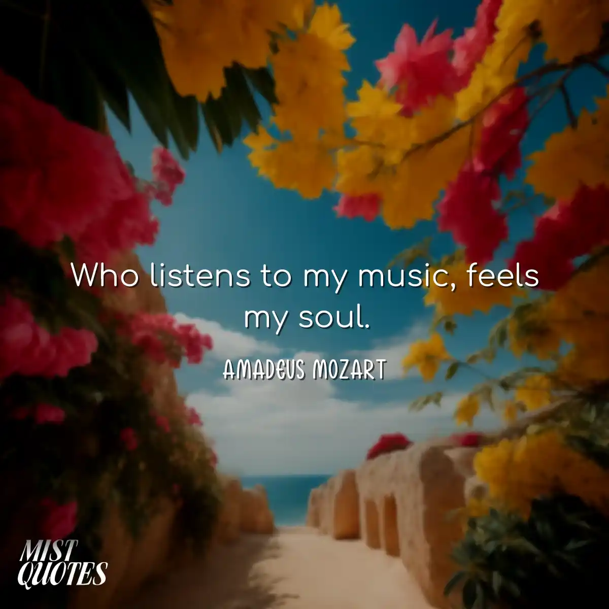Who listens to my music, feels my soul.
