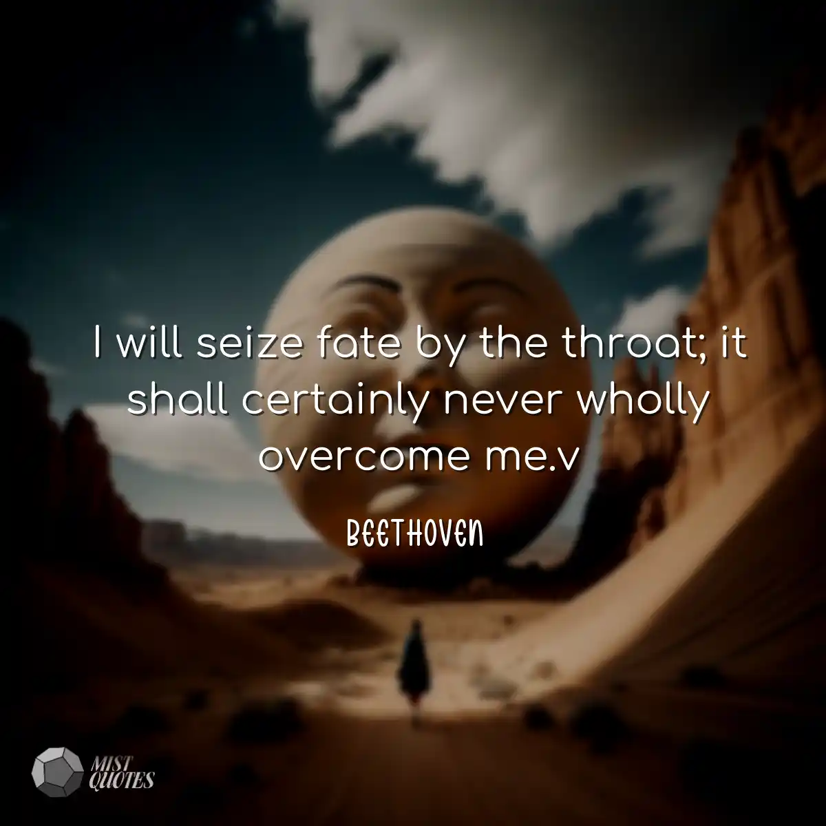 I will seize fate by the throat; it shall certainl