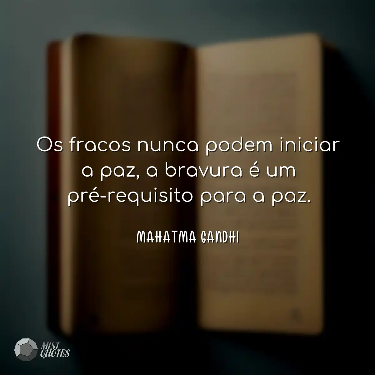 Os fracos nunca podem iniciar a paz, a bravura é u