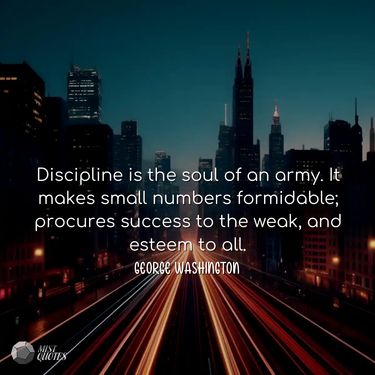 Discipline is the soul of an army. It makes small 