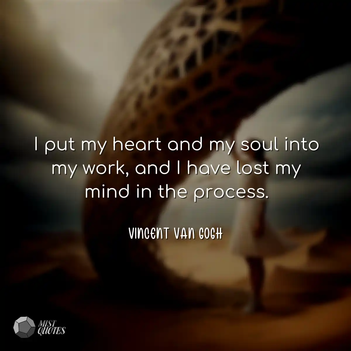 I put my heart and my soul into my work, and I hav