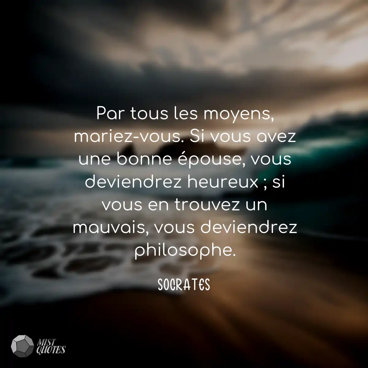 Par tous les moyens, mariez-vous. Si vou
