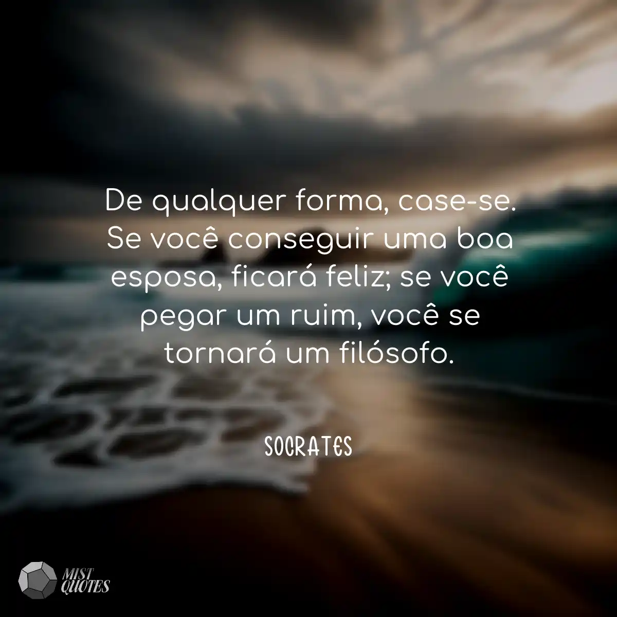De qualquer forma, case-se. Se você con