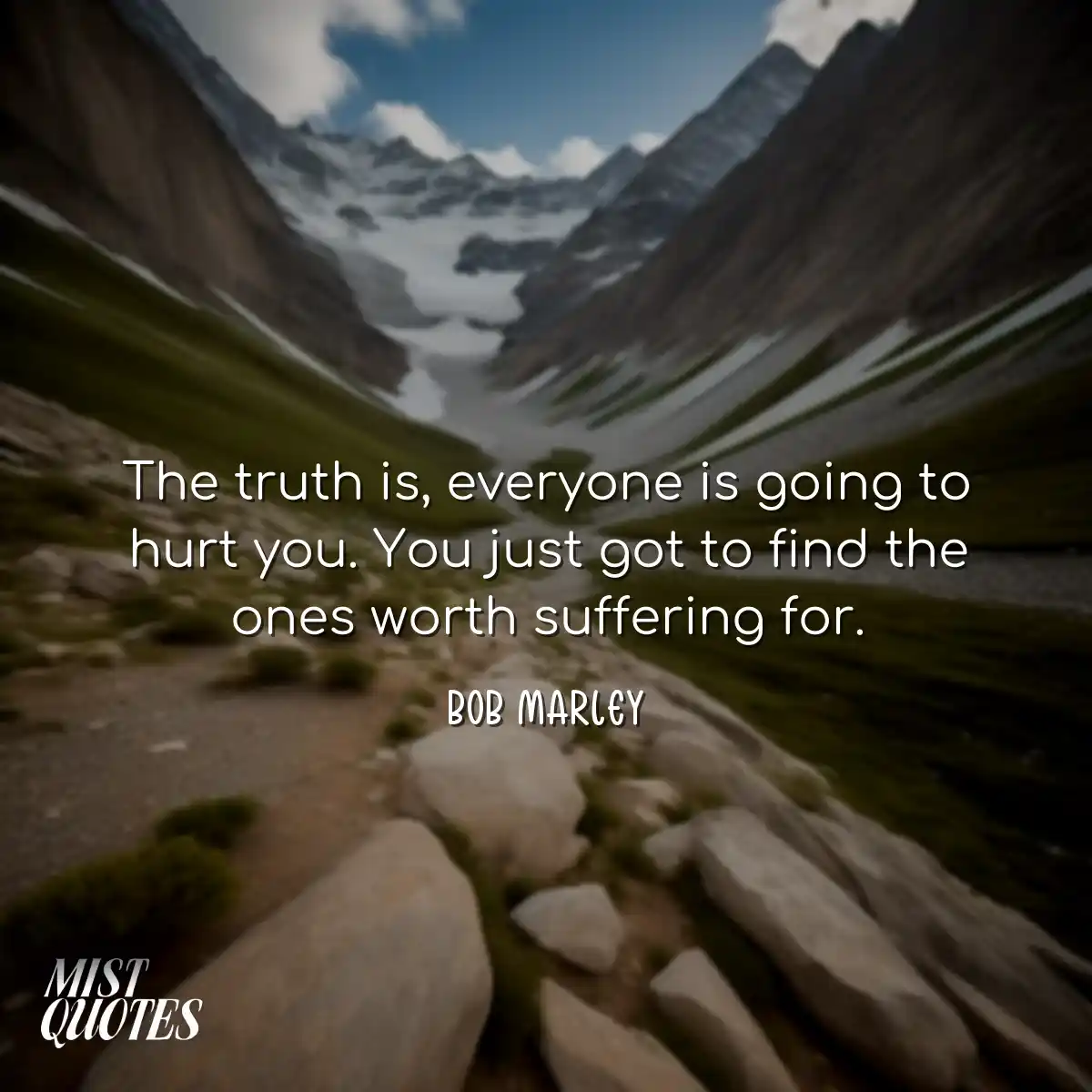 The truth is, everyone is going to hurt you. You j