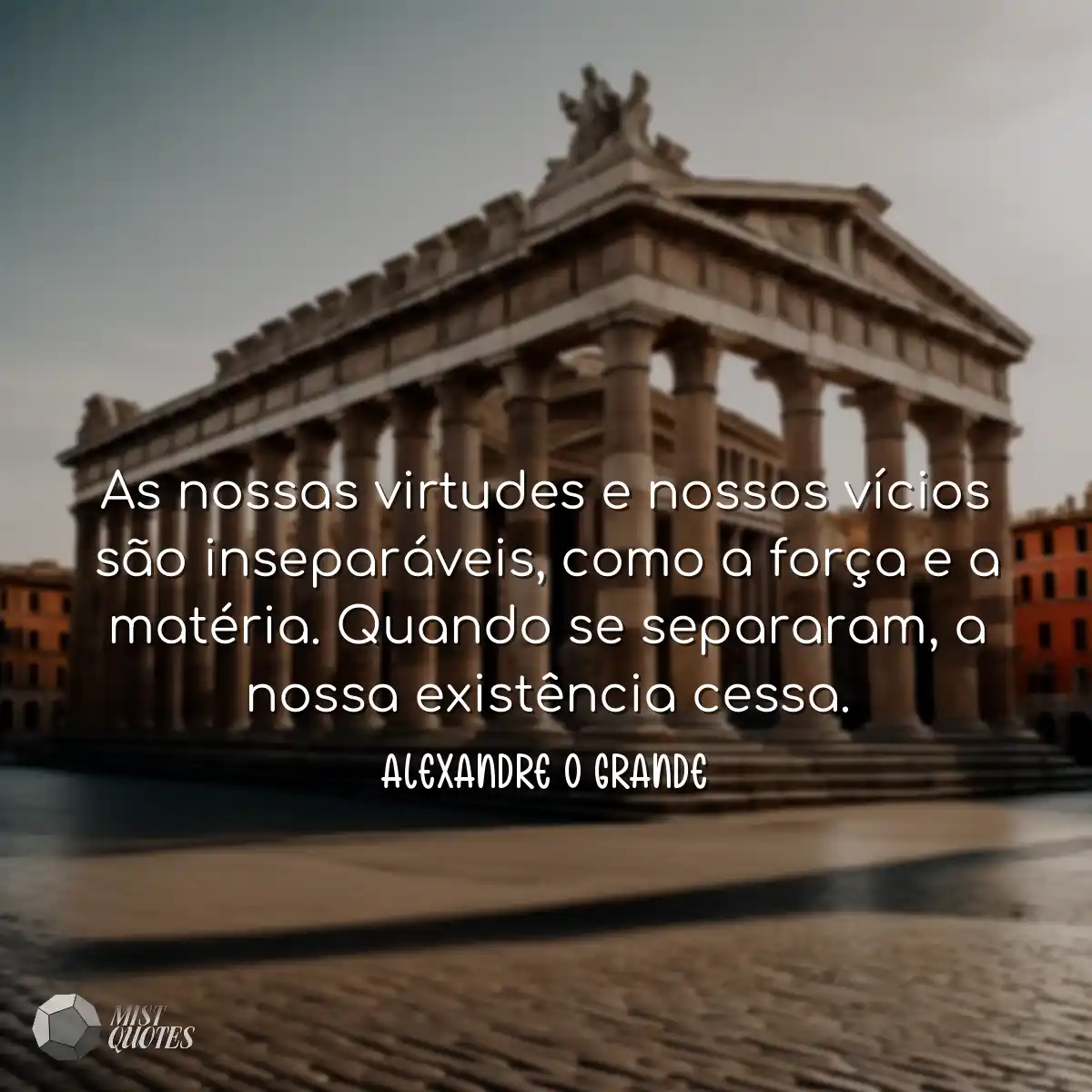As nossas virtudes e nossos vícios são inseparávei