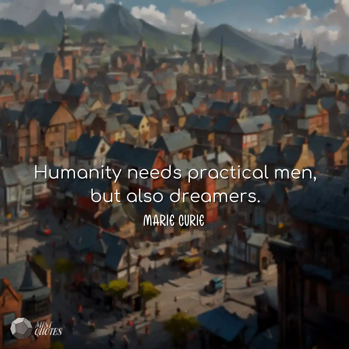 Humanity needs practical men, but also d