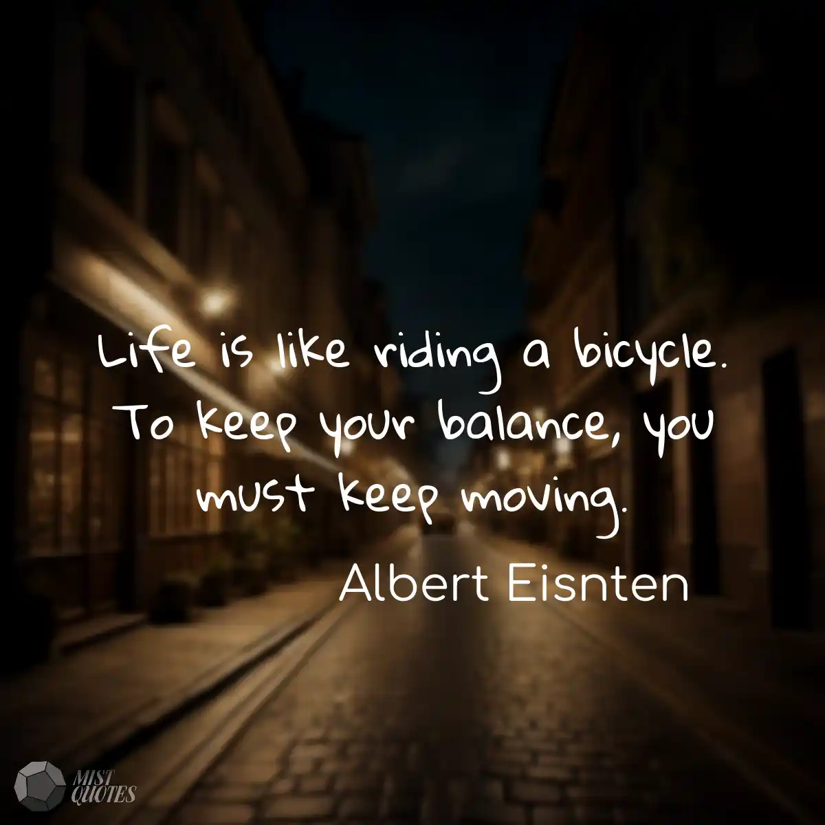 Life is like riding a bicycle. To keep y