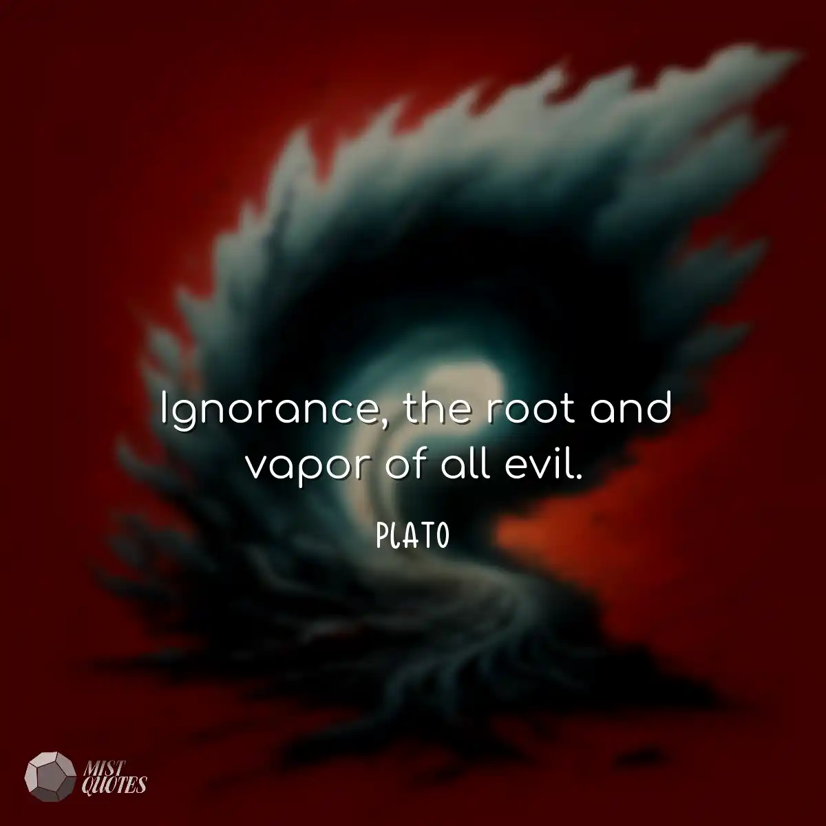 Ignorance, the root and vapor of all evi