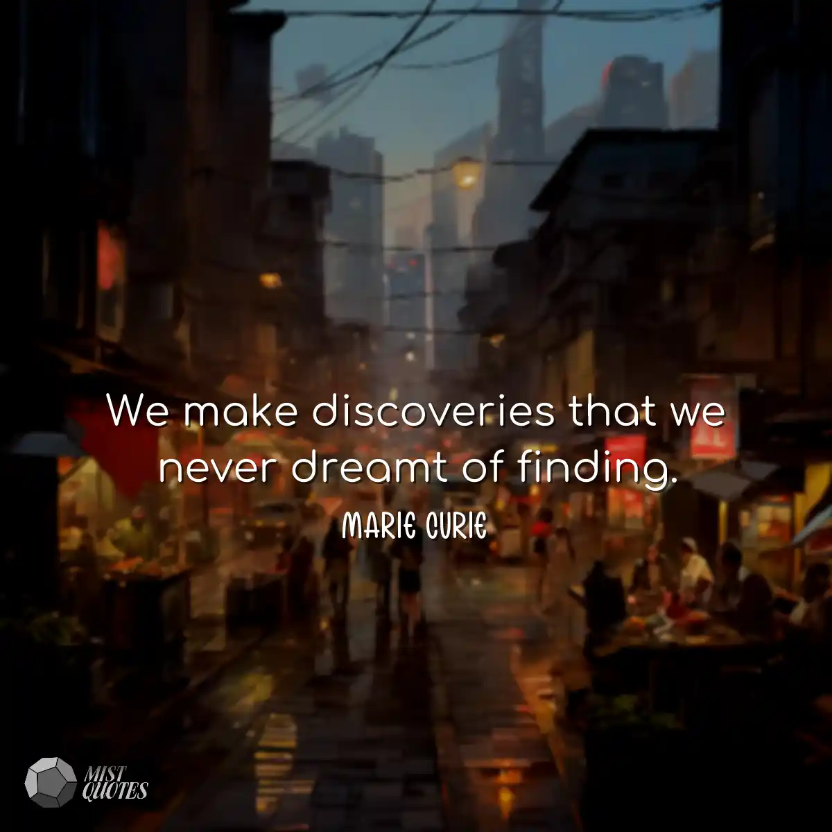 We make discoveries that we never dreamt