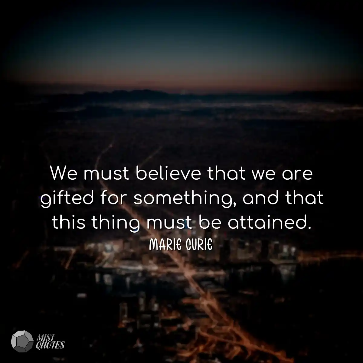 We must believe that we are gifted for something, 
