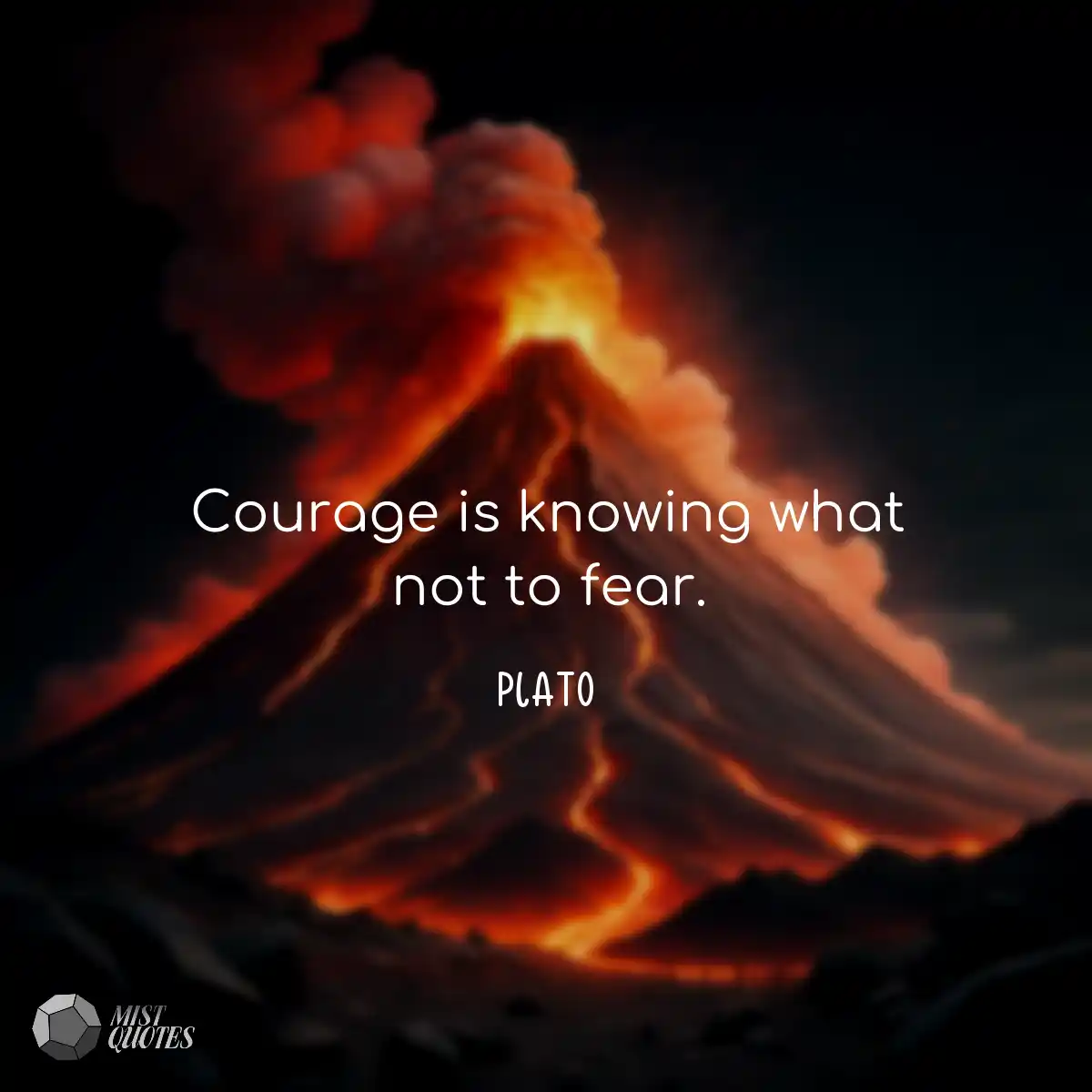 Courage is knowing what not to fear.