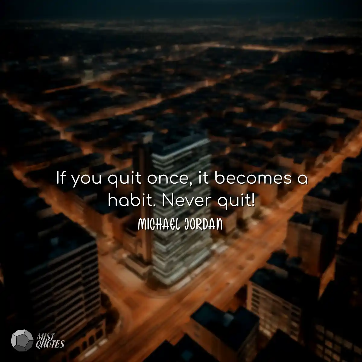 If you quit once, it becomes a habit. Ne