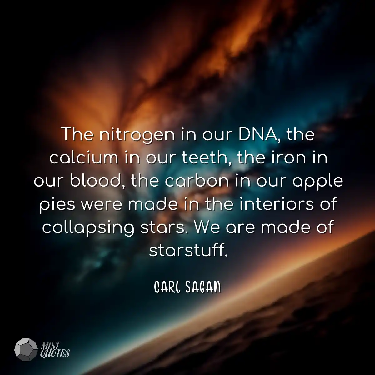 The nitrogen in our DNA, the calcium in 