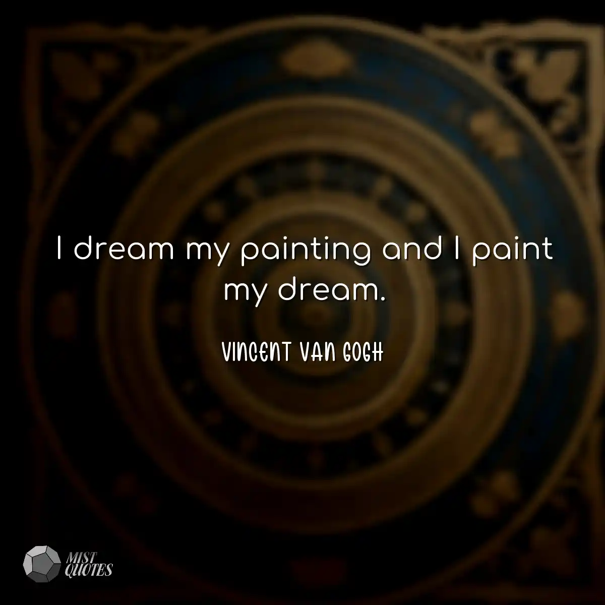 I dream my painting and I paint my dream.