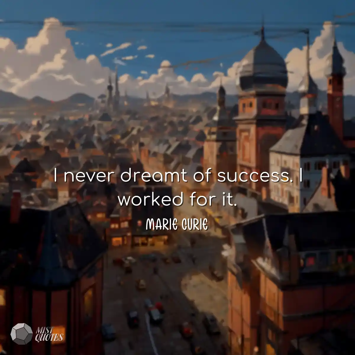 I never dreamt of success. I worked for 