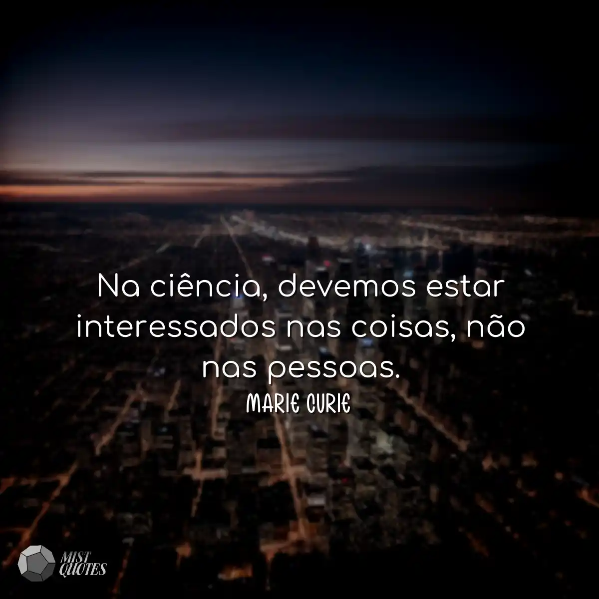 Na ciência, devemos estar interessados nas coisas,