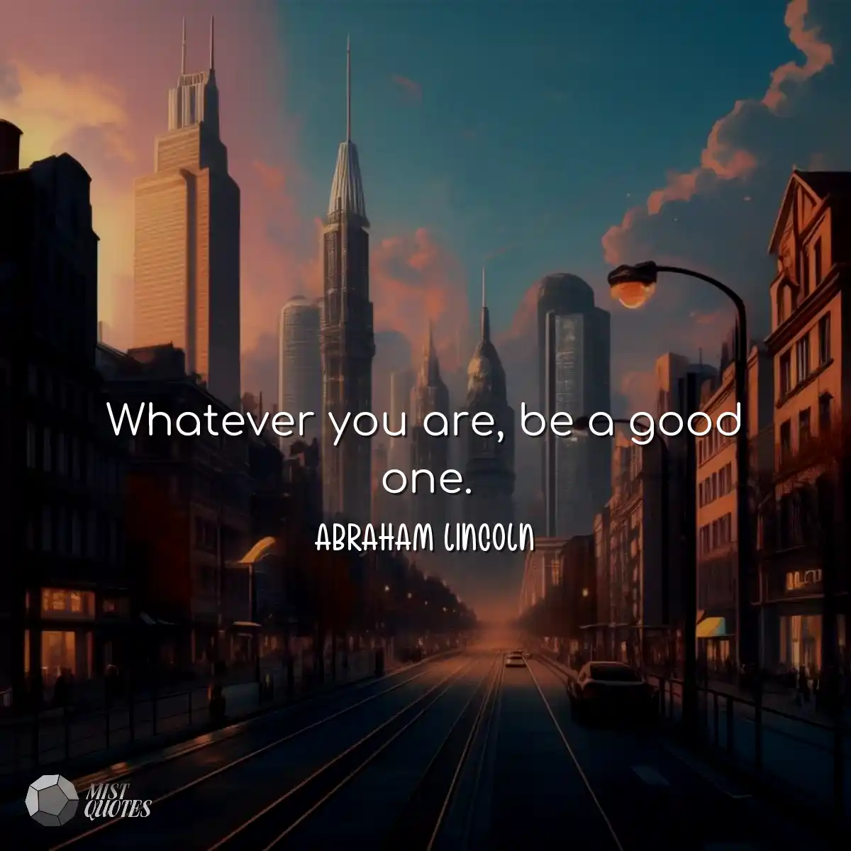 Whatever you are, be a good one.
