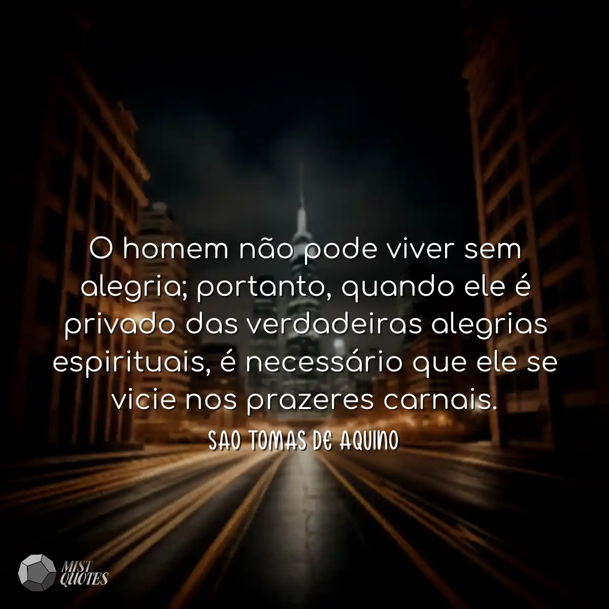 O homem não pode viver sem alegria; portanto, quan