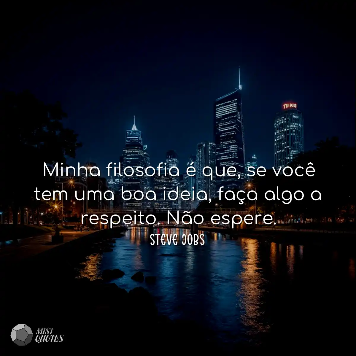 Minha filosofia é que, se você tem uma boa ideia, 