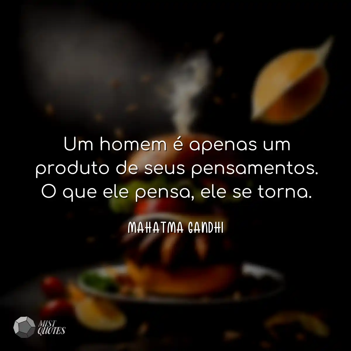 Um homem é apenas um produto de seus pensamentos. 